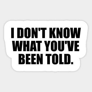 I don't know what you've been told Sticker